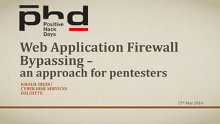 Web Application Firewall
Bypassing –
an approach for pentesters
KHALIL BIJJOU
CYBER RISK SERVICES
DELOITTE
17th May 2016
 