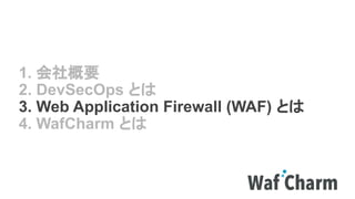 1. 会社概要
2. DevSecOps とは
3. Web Application Firewall (WAF) とは
4. WafCharm とは
 