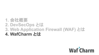 1. 会社概要
2. DevSecOps とは
3. Web Application Firewall (WAF) とは
4. WafCharm とは
 