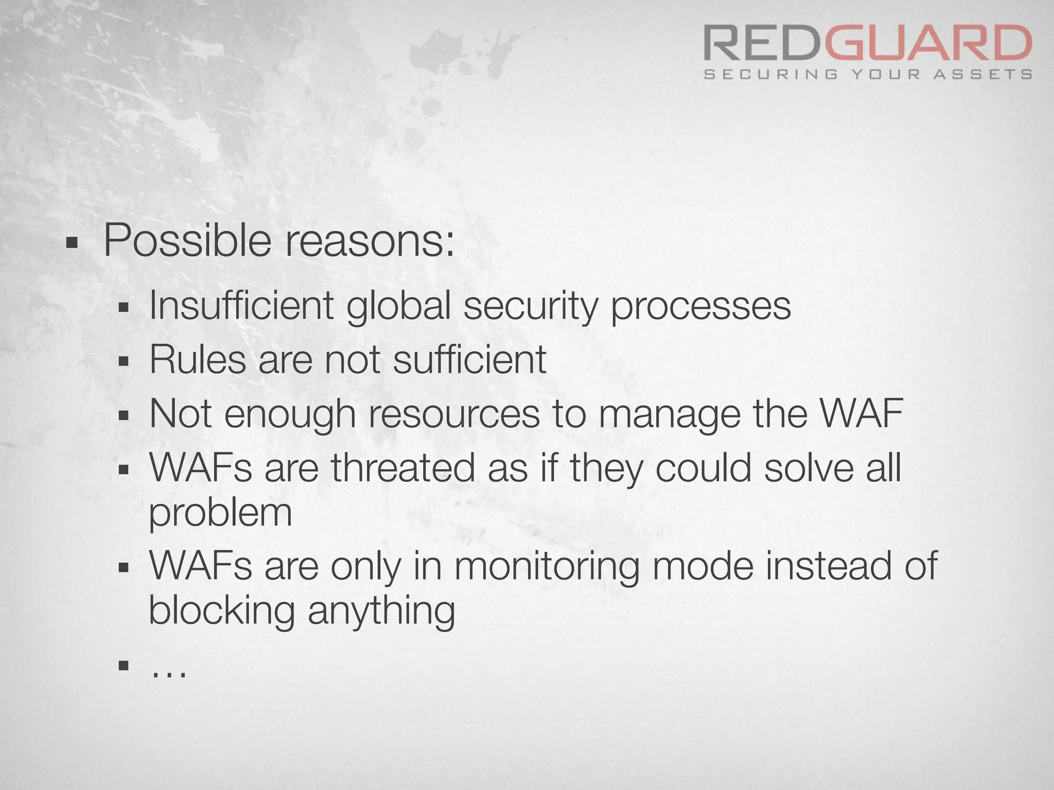 §  Possible reasons:
§  Insufﬁcient global security processes
§  Rules are not sufﬁcient
§  Not enough resources to manage the WAF
§  WAFs are threated as if they could solve all
problem
§  WAFs are only in monitoring mode instead of
blocking anything
§  …
 