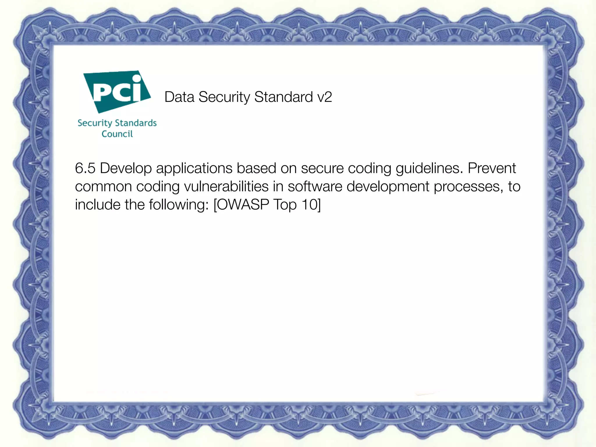 15 May 2013
 Redguard AG | Sven Vetsch | sven.vetsch@redguard.ch
 26
Vendor Supplied Certiﬁcate	

“Because of its unique blend of HTML and XML
security, the [Company] Web Application Firewall
provides a full compliance solution for the PCI
DSS sections 6.5 and 6.6, which mandate the
implementation of a Web application ﬁrewall by
June 30, 2008.”


 
 
Data Security Standard v2



6.5 Develop applications based on secure coding guidelines. Prevent
common coding vulnerabilities in software development processes, to
include the following: [OWASP Top 10]









 