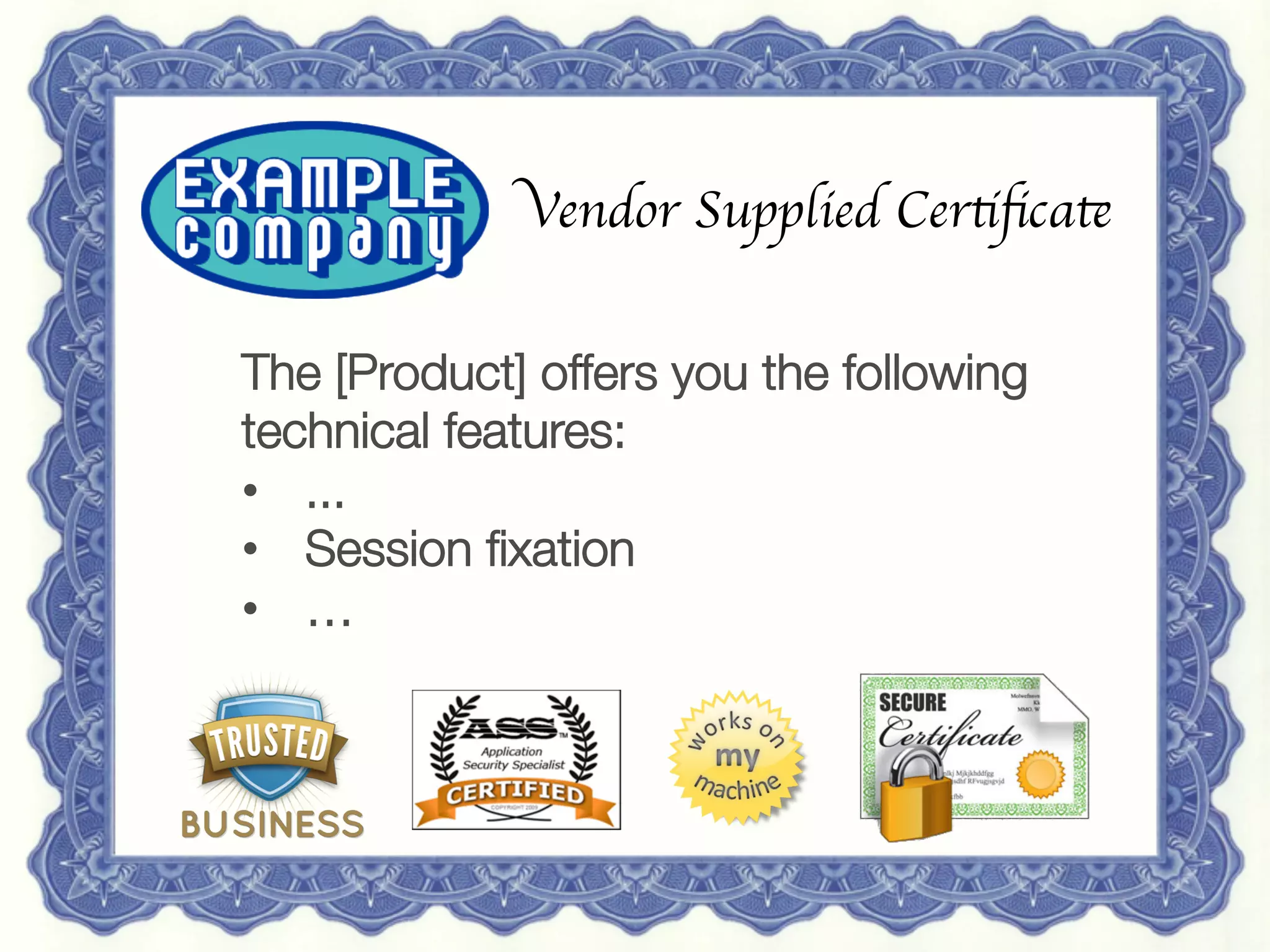 15 May 2013
 Redguard AG | Sven Vetsch | sven.vetsch@redguard.ch
 27
Vendor Supplied Certiﬁcate	

The [Product] offers you the following
technical features:
•  ...
•  Session ﬁxation
•  …
 