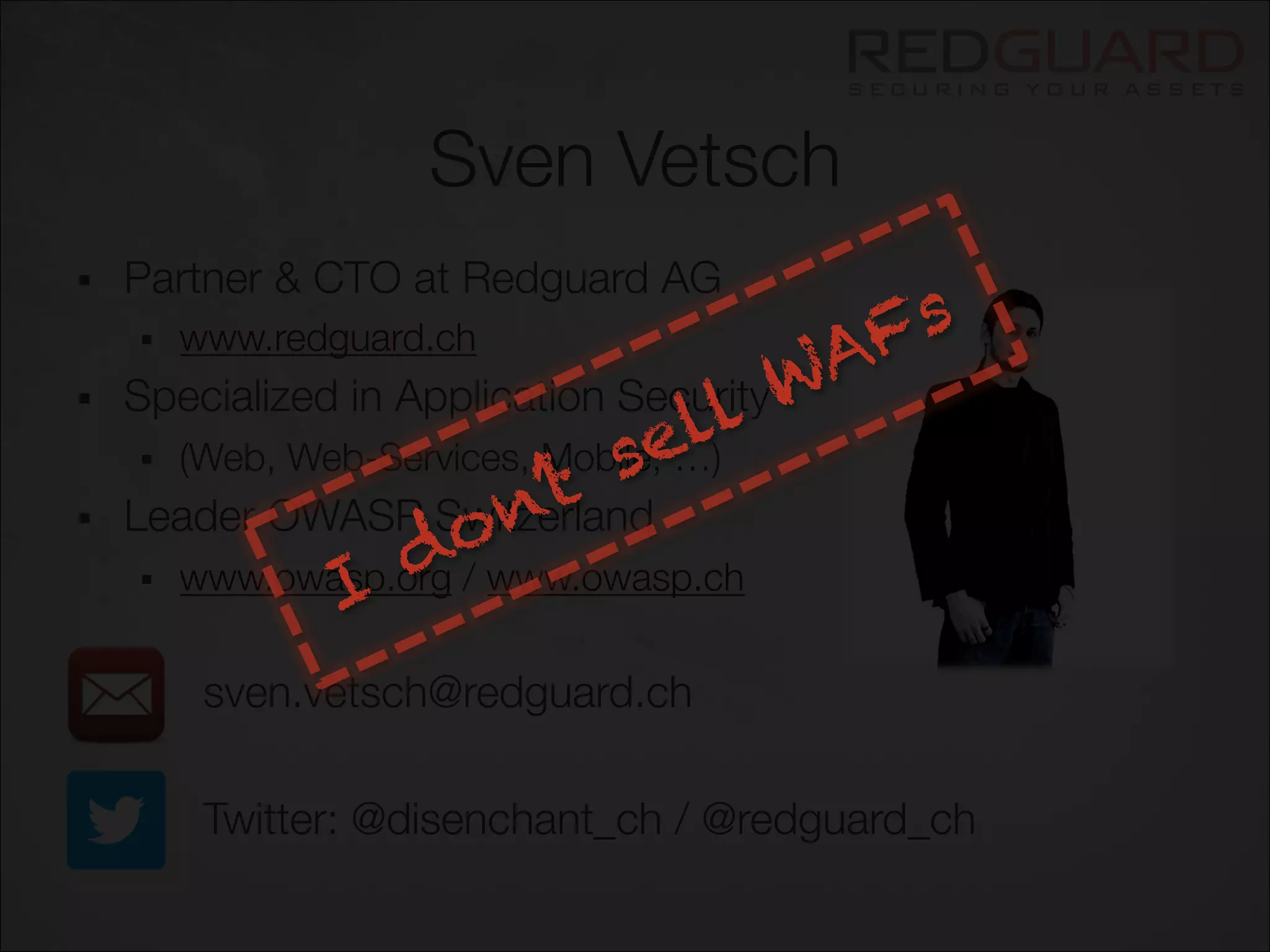 Sven Vetsch
§  Partner & CTO at Redguard AG
§  www.redguard.ch
§  Specialized in Application Security
§  (Web, Web-Services, Mobile, …)
§  Leader OWASP Switzerland
§  www.owasp.org / www.owasp.ch


 
sven.vetsch@redguard.ch


 
Twitter: @disenchant_ch / @redguard_ch
 