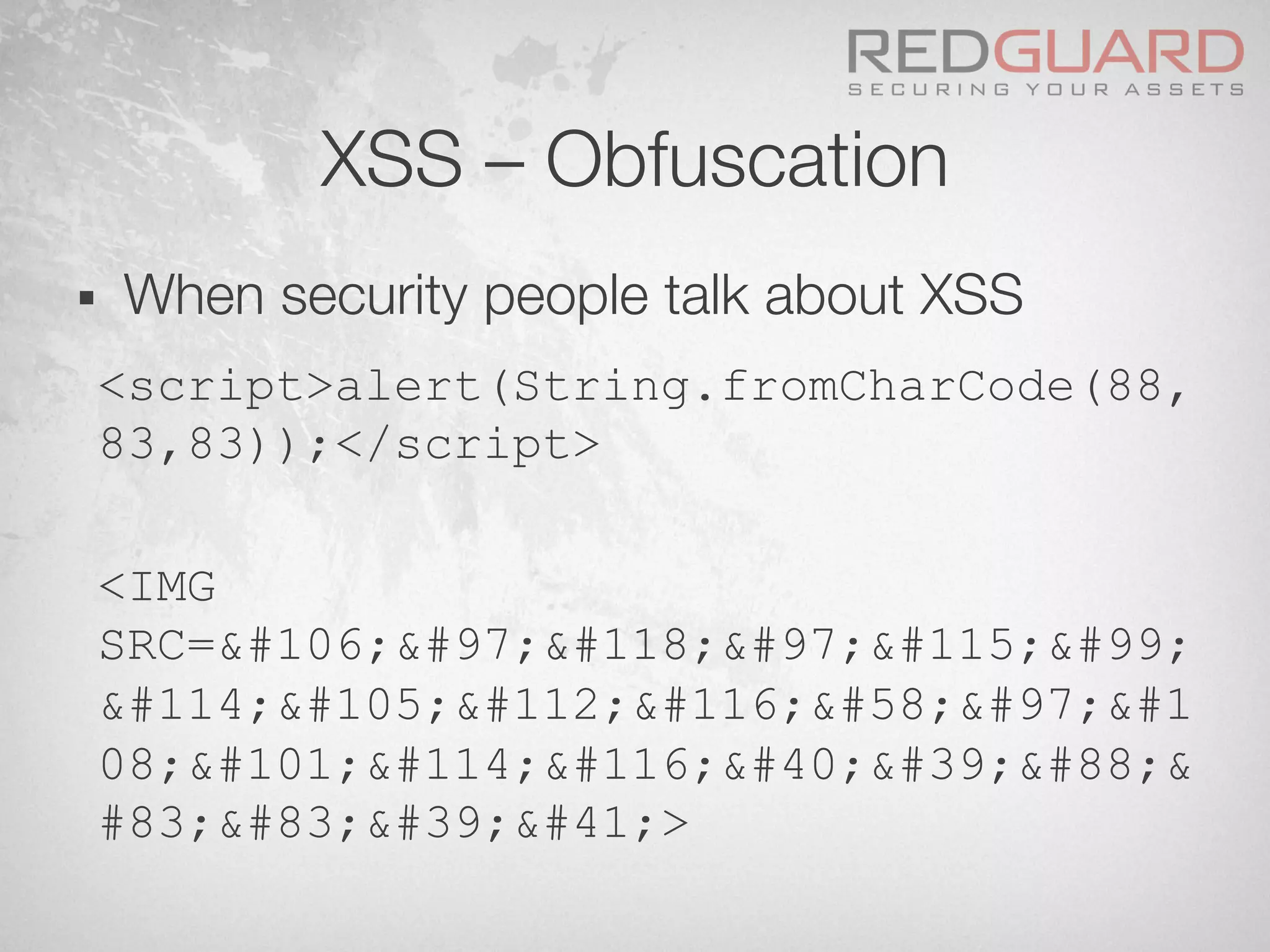 XSS – Obfuscation
§  When security people talk about XSS
<script>alert(String.fromCharCode(88,
83,83));</script>
<IMG
SRC=javasc
ript:a
08;ert('X&
#83;S')>
 