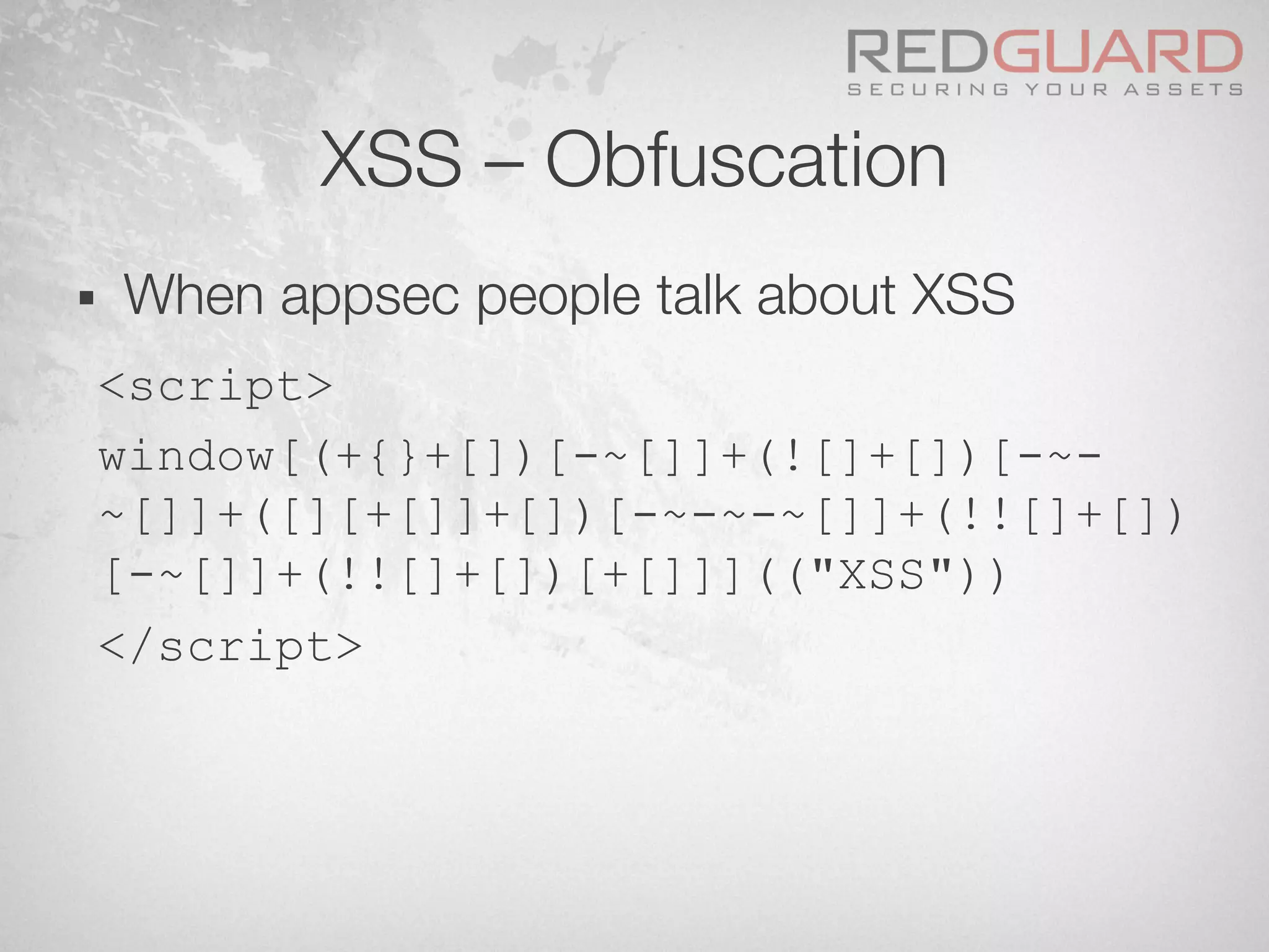XSS – Obfuscation
§  When appsec people talk about XSS
<script>
window[(+{}+[])[-~[]]+(![]+[])[-~-
~[]]+([][+[]]+[])[-~-~-~[]]+(!![]+[])
[-~[]]+(!![]+[])[+[]]](("XSS"))
</script>
 