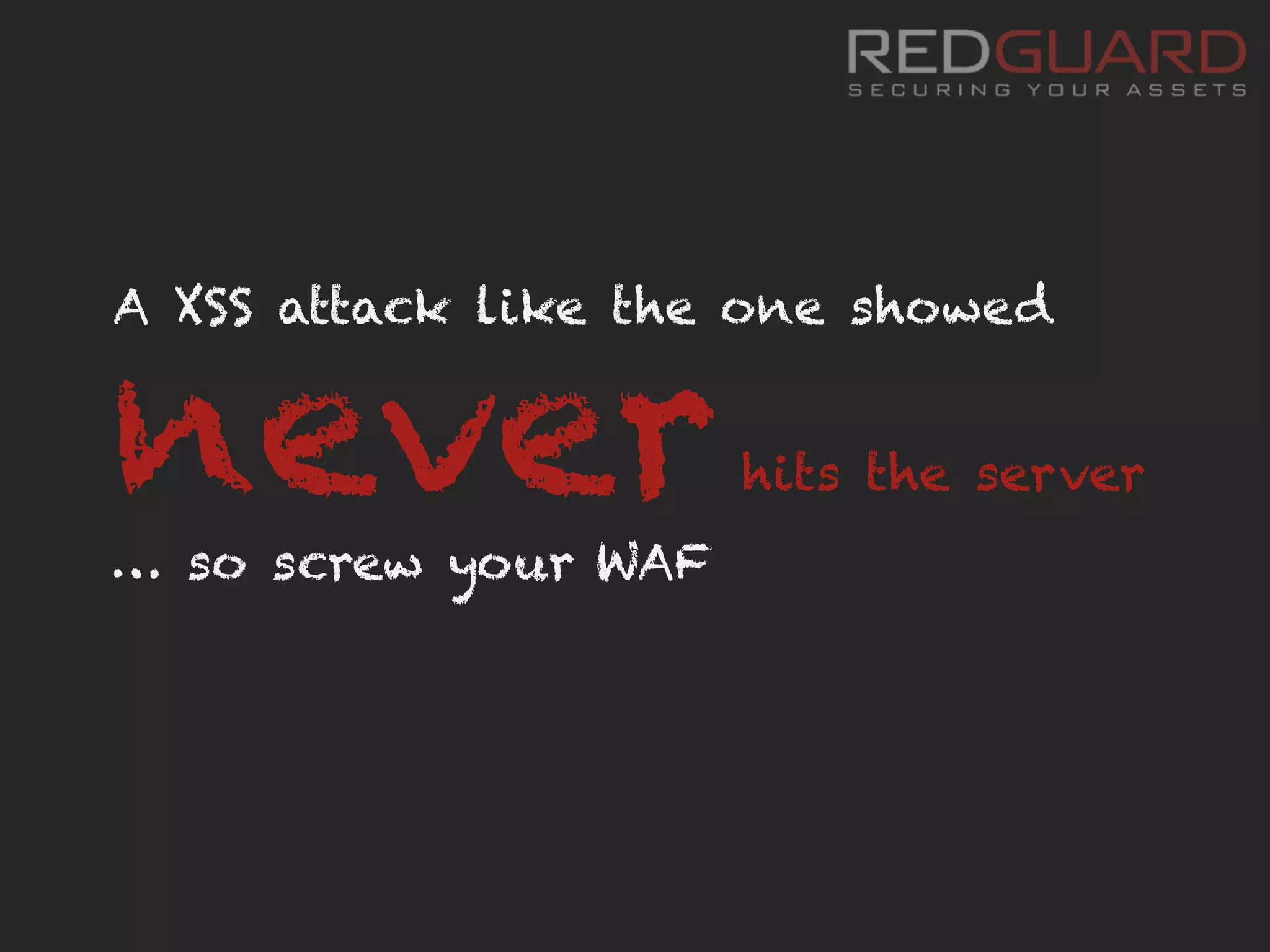 A XSS attack like the one showed
neverhits the server
… so screw your WAF
 