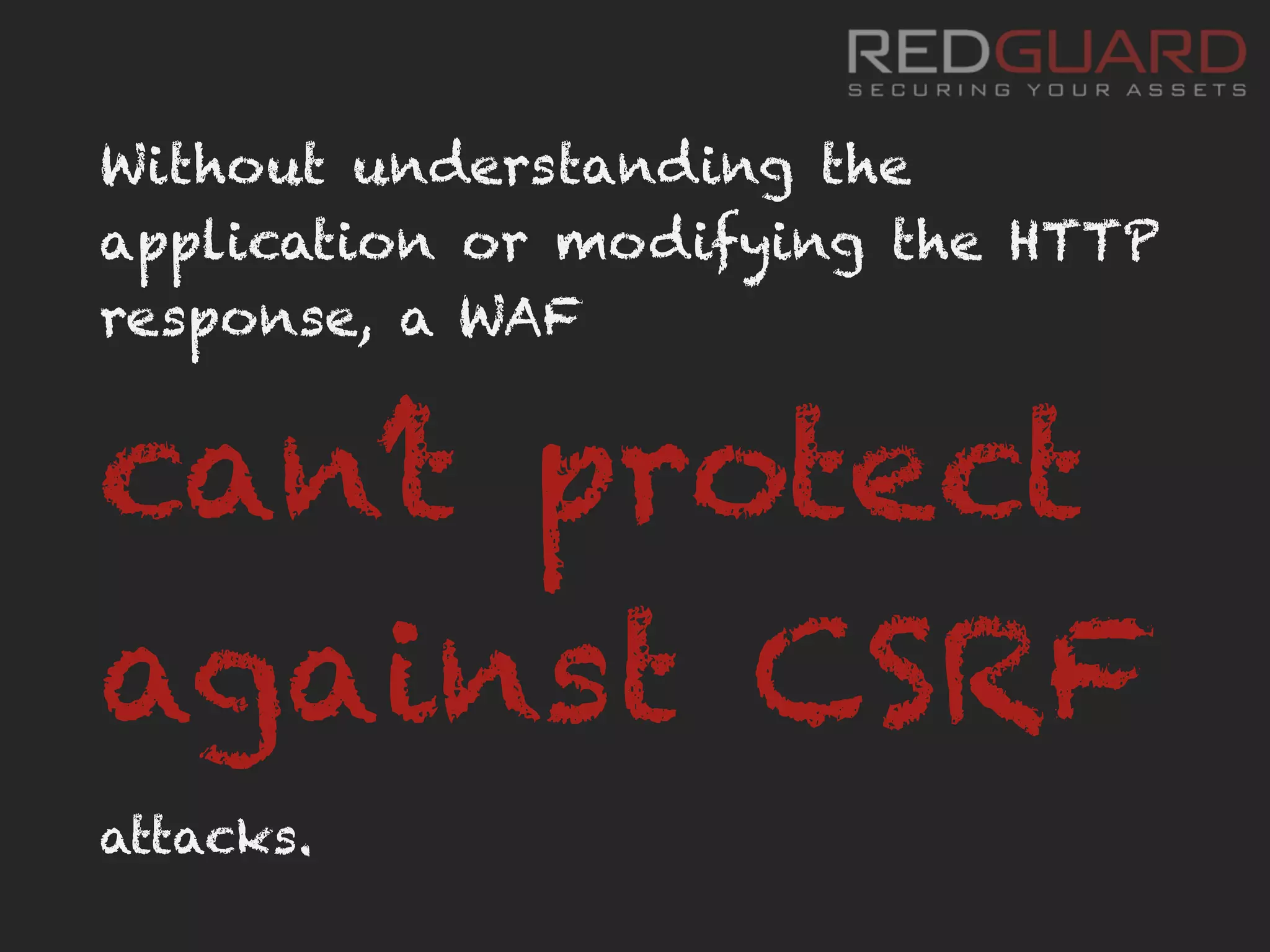 Without understanding the
application or modifying the HTTP
response, a WAF
can’t protect
against CSRF
attacks.
 
