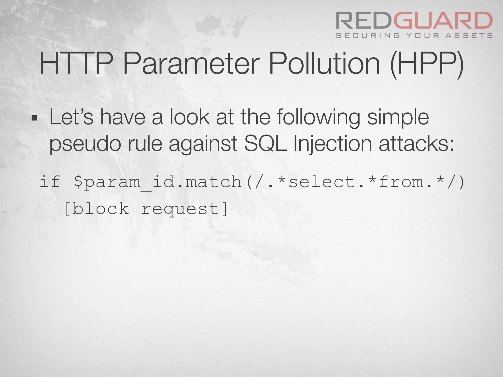 HTTP Parameter Pollution (HPP)
§  Let’s have a look at the following simple
pseudo rule against SQL Injection attacks:
if $param_id.match(/.*select.*from.*/)
[block request]
 