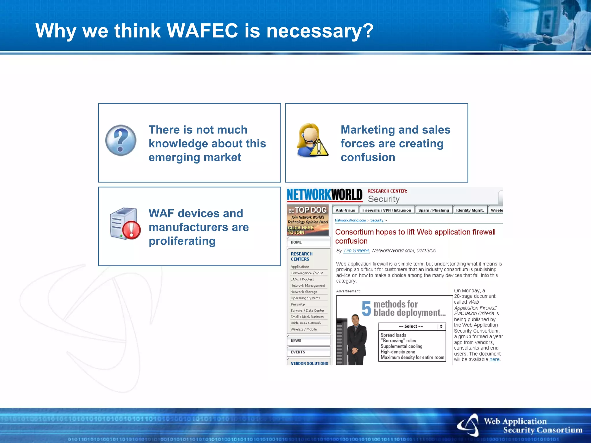 Why we think WAFEC is necessary?



          There is not much      Marketing and sales
          knowledge about this   forces are creating
          emerging market        confusion



          WAF devices and
          manufacturers are
          proliferating
 