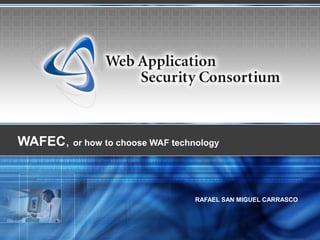 WAFEC, or how to choose WAF technology



                                 RAFAEL SAN MIGUEL CARRASCO
 