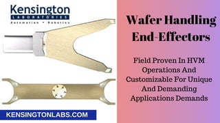 KENSINGTONLABS.COM
Wafer Handling
End-Effectors
Field Proven In HVM
Operations And
Customizable For Unique
And Demanding
Applications Demands
 