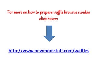 For more on how to prepare waffle brownie sundae
click below:
http://www.newmomstuff.com/waffles
 