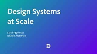 Design Systems
at Scale
Sarah Federman
@sarah_federman
 