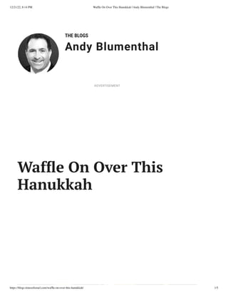 12/21/22, 8:14 PM Waffle On Over This Hanukkah | Andy Blumenthal | The Blogs
https://blogs.timesofisrael.com/waffle-on-over-this-hanukkah/ 1/5
THE BLOGS
Andy Blumenthal
Leadership With Heart
Waffle On Over This
Hanukkah
ADVERTISEMENT
 
