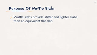Purpose Of Waffle Slab:
✘ Waffle slabs provide stiffer and lighter slabs
than an equivalent flat slab.
9
 