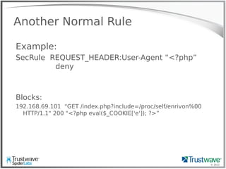 © 2012
Another Normal Rule
Example:
SecRule REQUEST_HEADER:User-Agent “<?php”
deny
Blocks:
192.168.69.101 "GET /index.php?include=/proc/self/enrivon%00
HTTP/1.1" 200 "<?php eval($_COOKIE['e']); ?>”
 