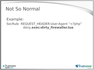 © 2012
Not So Normal
Example:
SecRule REQUEST_HEADER:User-Agent “<?php”
deny,exec:dirty_firewaller.lua
 