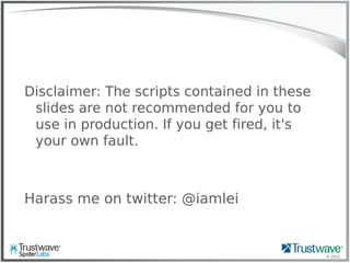 © 2012
Disclaimer: The scripts contained in these
slides are not recommended for you to
use in production. If you get fired, it's
your own fault.
Harass me on twitter: @iamlei
 