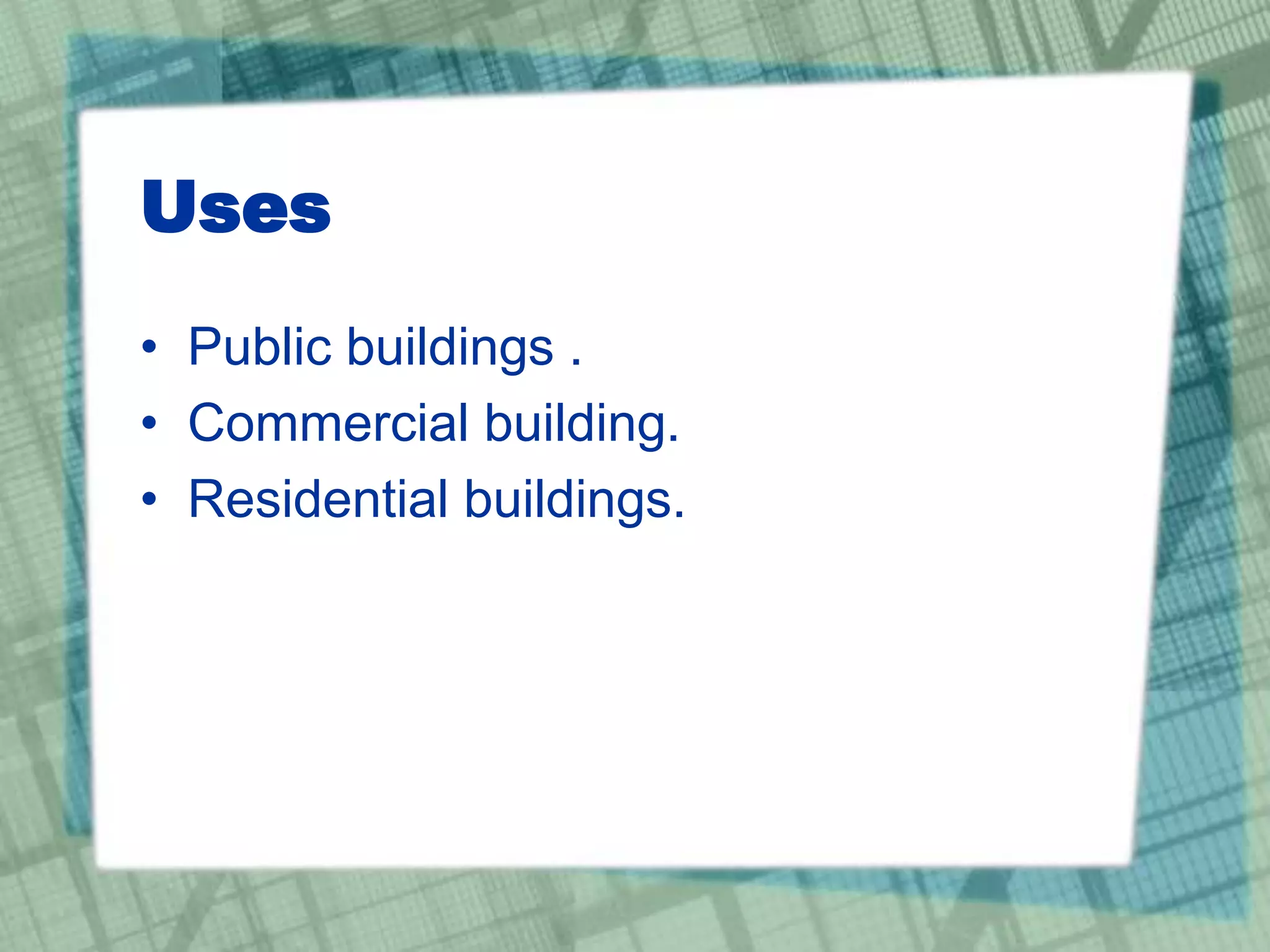 Uses
• Public buildings .
• Commercial building.
• Residential buildings.
 