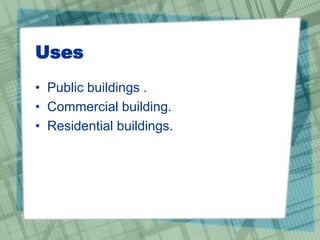 Uses
• Public buildings .
• Commercial building.
• Residential buildings.
 