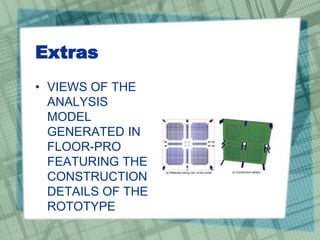 Extras
• VIEWS OF THE
ANALYSIS
MODEL
GENERATED IN
FLOOR-PRO
FEATURING THE
CONSTRUCTION
DETAILS OF THE
ROTOTYPE
 