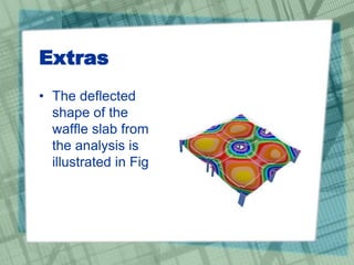Extras
• The deflected
shape of the
waffle slab from
the analysis is
illustrated in Fig
 