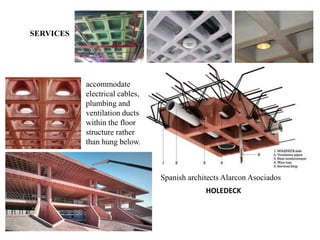 Spanish architects Alarcon Asociados
accommodate
electrical cables,
plumbing and
ventilation ducts
within the floor
structure rather
than hung below.
SERVICES
HOLEDECK
 