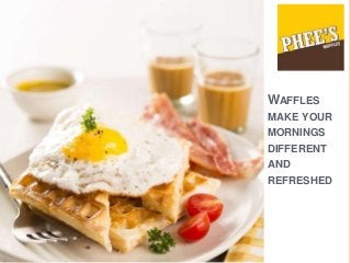 WAFFLES
MAKE YOUR
MORNINGS
DIFFERENT
AND
REFRESHED
 