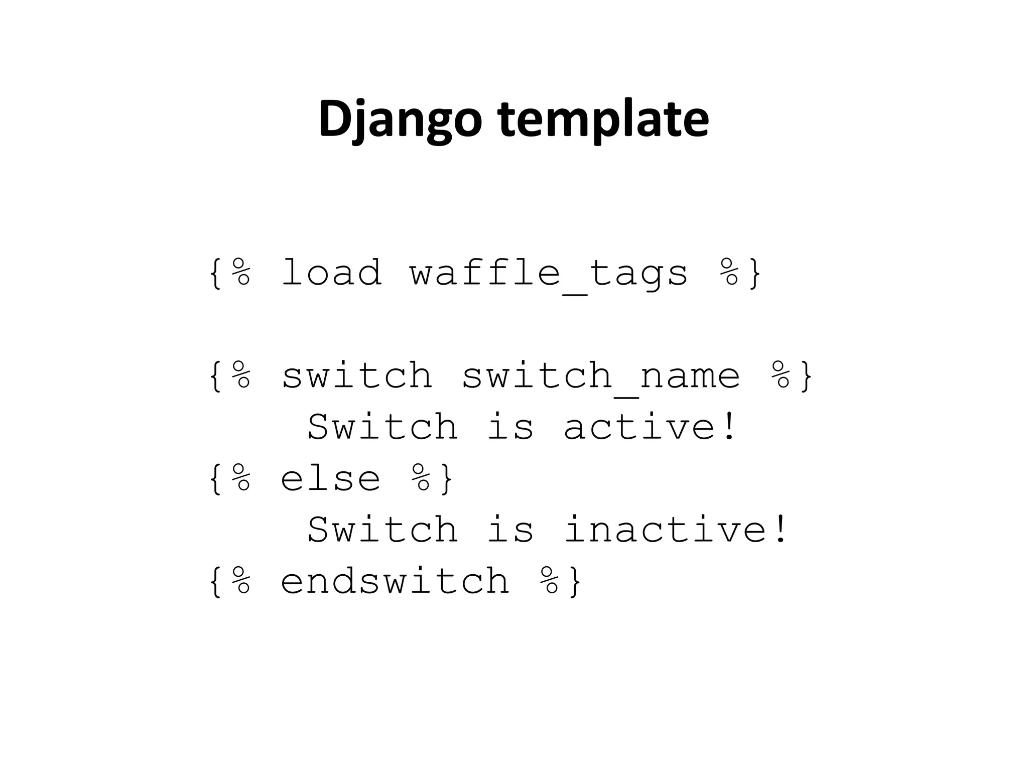 {% load waffle_tags %}
{% switch switch_name %}
Switch is active!
{% else %}
Switch is inactive!
{% endswitch %}
Django template
 