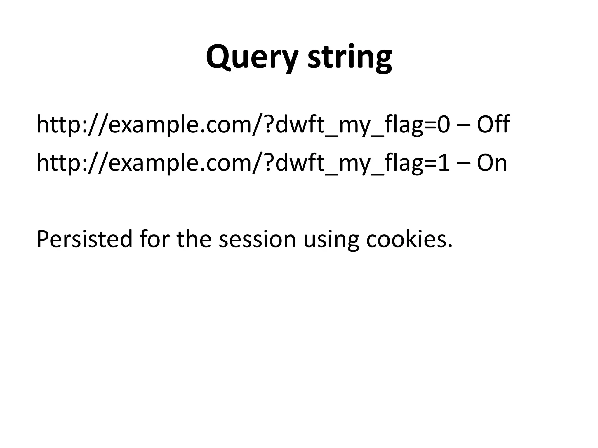 Query string
http://example.com/?dwft_my_flag=0 – Off
http://example.com/?dwft_my_flag=1 – On
Persisted for the session using cookies.
 