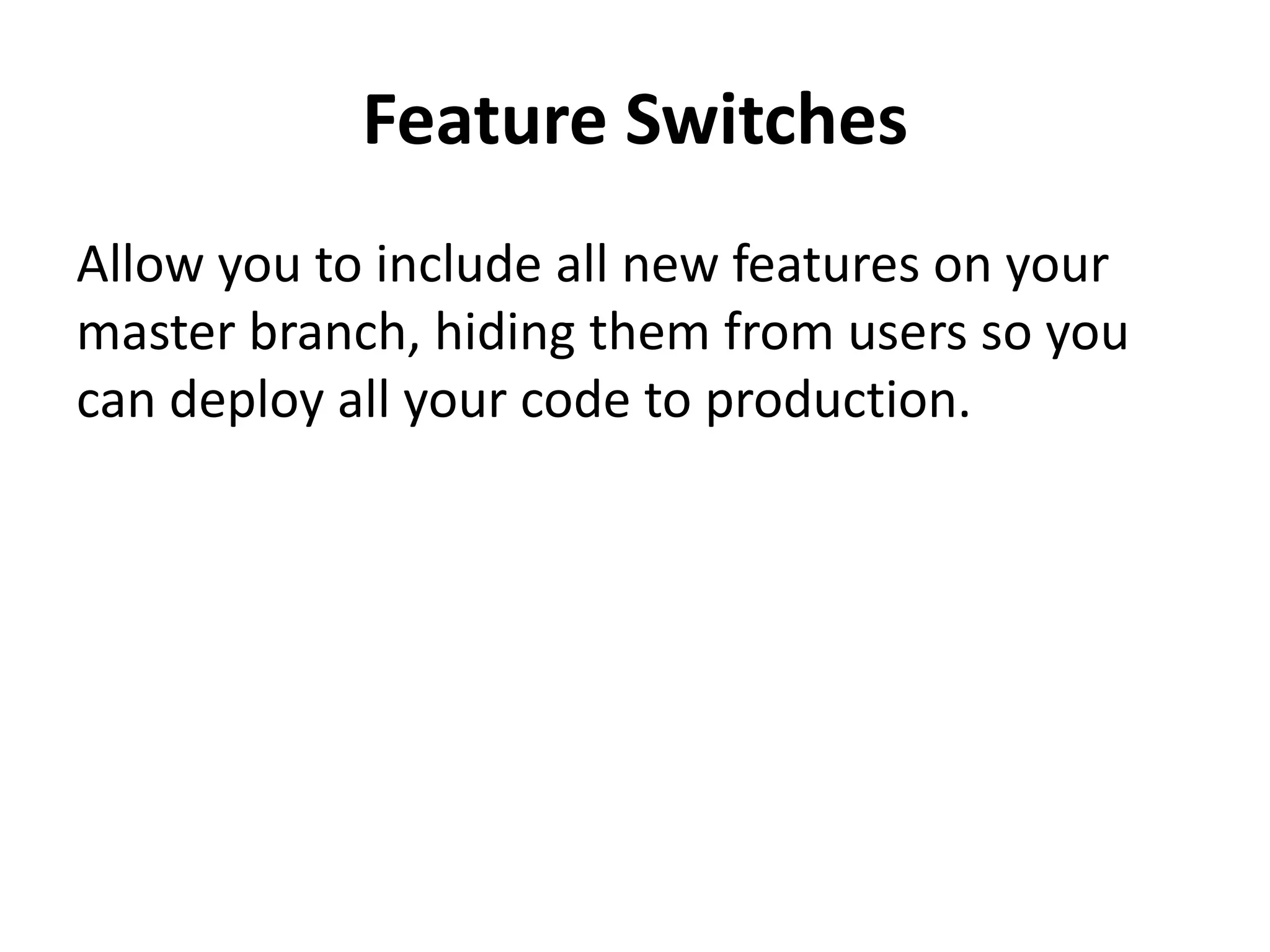 Feature Switches
Allow you to include all new features on your
master branch, hiding them from users so you
can deploy all your code to production.
 