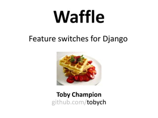 Waffle
Toby Champion
github.com/tobych
Feature switches for Django
 