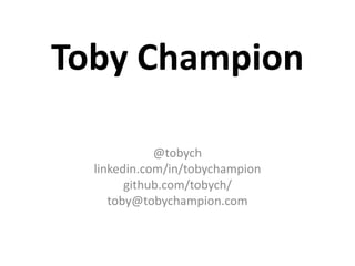 Toby Champion
@tobych
linkedin.com/in/tobychampion
github.com/tobych/
toby@tobychampion.com
 