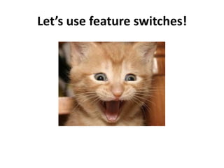Let’s use feature switches!
 