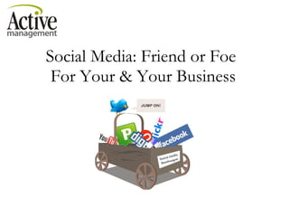 Social Media: Friend or Foe  For Your & Your Business 