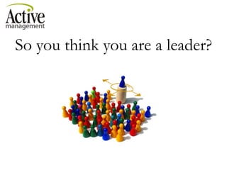 So you think you are a leader? 