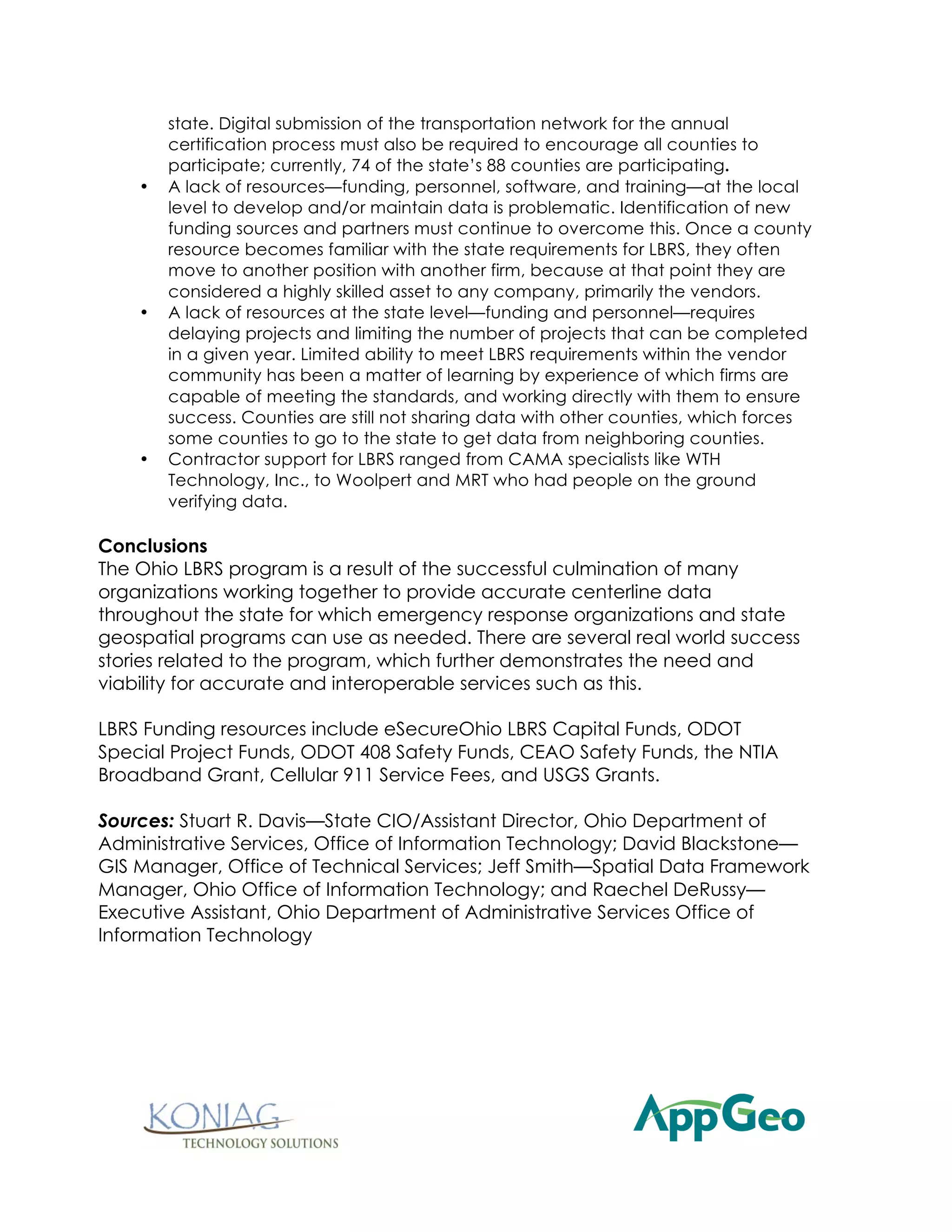 By 2007, six states were participating with WA-Trans in the TPF Study.
Bidirectional transformation of data from the counties to WA-Trans and
back again was completed successfully. A return on investment (ROI)
study showed positive benefits to local, regional, state, and federal
agencies. The results of this study showed a conservative estimate of $27
million in savings over 20 years with an 11% ROI and a break-even point
within one year of completion. A Data Provider portal was researched
and prototyped, which allowed data providers to submit data to WA-
Trans over the Internet.
In 2008, WA-Trans completed the Puget Sound pilot, incorporating local
data from King, Kitsap, and Pierce Counties. Prototype Data User and
Data Provider portals were completed.
In 2009, database and portal packages were delivered to all participating
TPF partners in an effort to test transferability of processes into different
states. Software to automate processing was researched and Change
Detection and Change Management were completed. A seven-county
implementation project was initiated to provide local road data to
support safety program needs. Clark, King, Kitsap, Pierce, Snohomish,
Spokane, and Thurston counties participated. The dataset included local
address and route information, and state route information. Later in the
year, the Eastern Washington Regional dataset project was initiated as a
WA-Trans implementation effort. Adams, Ferry, Lincoln, Pend Oreille,
Stevens, and Whitman counties participated in this project.
Automating Data Integration, Data Update processes, and feature-level
metadata dominated WA-Trans in 2010. Completing refinement and
documentation of the Integration and Workflow of data from local
providers, including addresses and routes with state route information into
the WA-Framework data structure, was a significant accomplishment. The
ability to string together automated processes was researched. The
process for provider data submittal and transformation into the WA-Trans
standardized database, change detection, and the flagging of these
changes for the update process was completely automated.
TPF Partners Software Packages that include: Software, Process
descriptions, SQL and Spatial ETL Code, and detailed documentation are
expected to begin in April 2011. Data Update and maintenance process
research and software development is continuing and expectations are
that completed software will be delivered by June 2011.
After all of the successes of the program, looking forward, the lack of
adequate funding has become a serious issue and the program could
potentially come to an end.

Lessons Learned and Challenges:
 