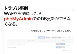 トラブル事例
WAFを有効にしたら
phpMyAdminでのDB更新ができな
くなる。
※ただしさくらのサーバーではありません
 