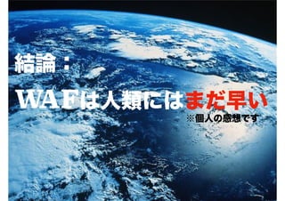 結論：
WAFは人類にはまだ早い
※個人の感想です
 