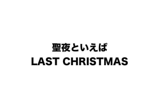 聖夜といえば
LAST CHRISTMAS
 