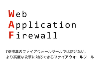 Web
Application
Firewall
OS標準のファイアウォールツールでは防げない、
より高度な攻撃に対応できるファイアウォールツール
 