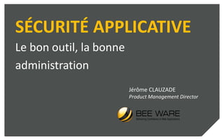 SÉCURITÉ APPLICATIVE
Le bon outil, la bonne
administration
Jérôme CLAUZADE
Product Management Director

 