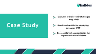 Case Study
Success story of an organization that
implemented advanced WAF
Overview of the security challenges
they faced
Results achieved after deploying
advanced WAF
 