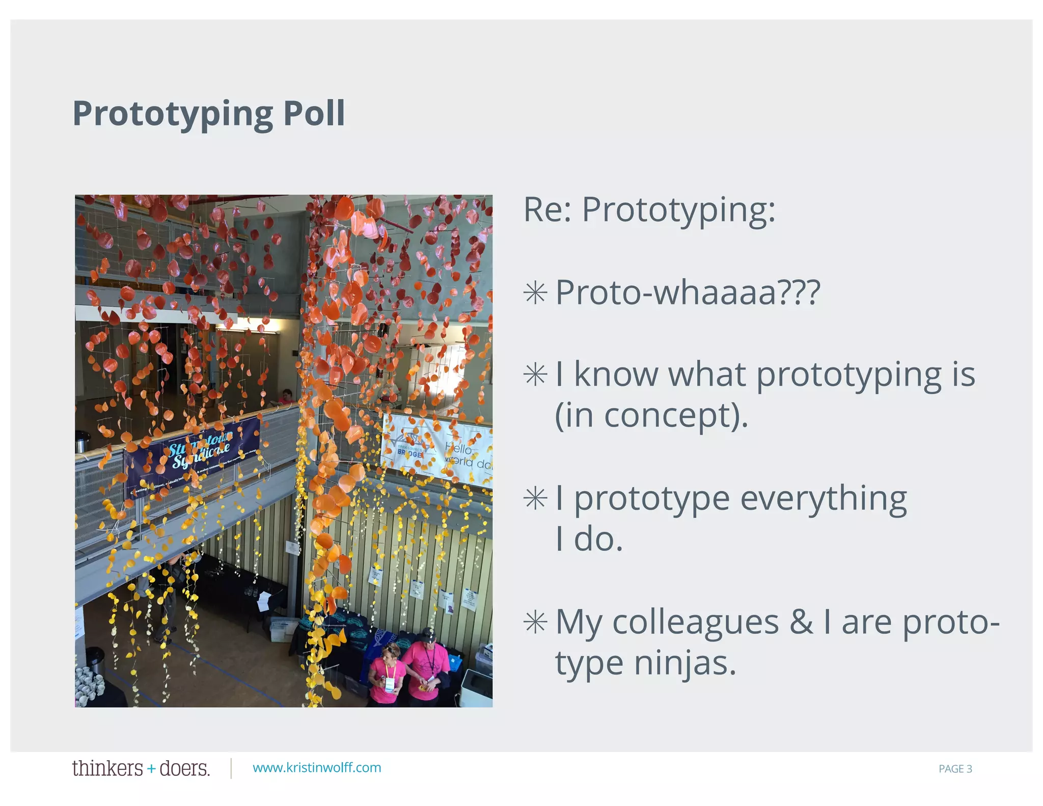 www.kristinwolff.com
Prototyping Poll
PAGE 3
Re: Prototyping:
✳ Proto-whaaaa???
✳ I know what prototyping is
(in concept).
✳ I prototype everything
I do.
✳ My colleagues & I are proto-
type ninjas.
 