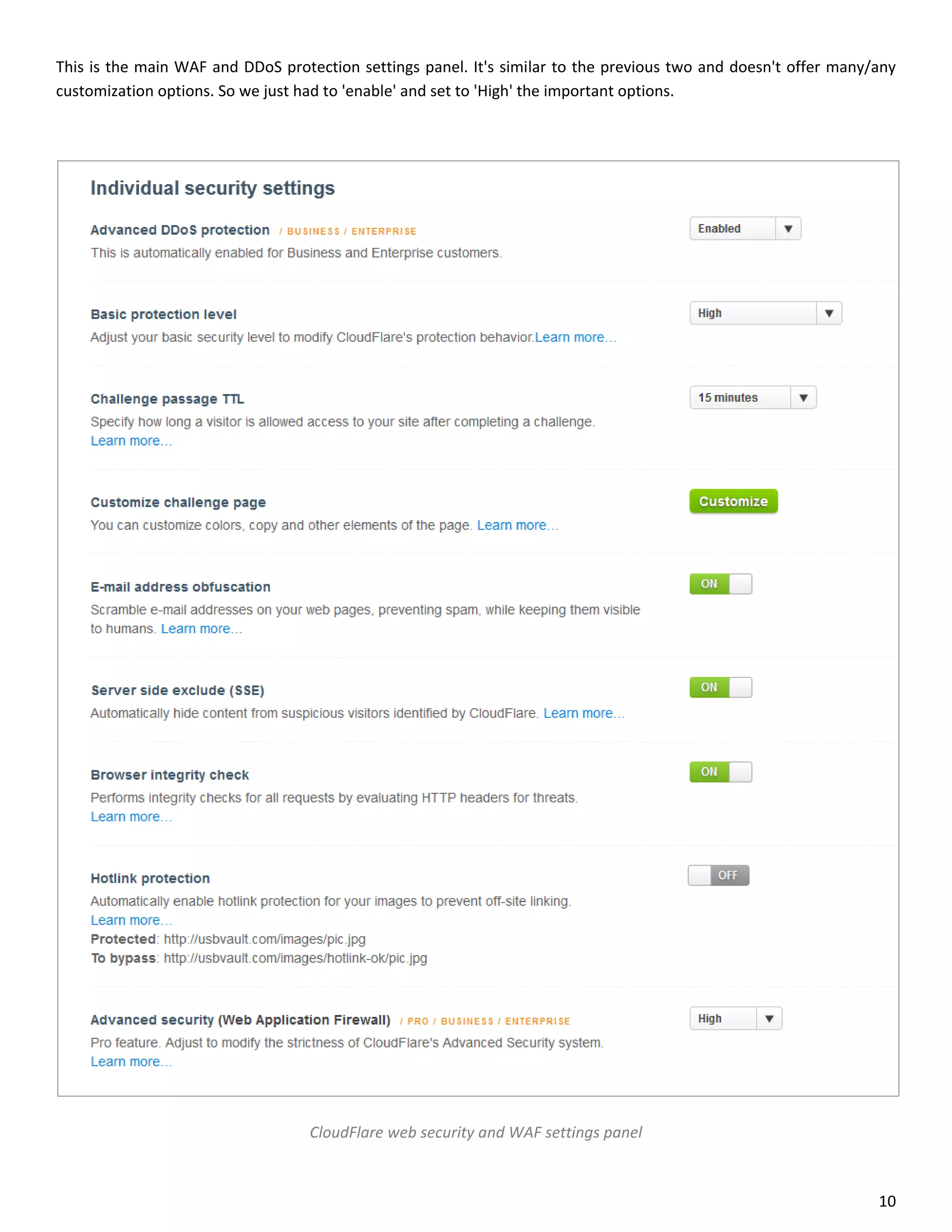 This is the main WAF and DDoS protection settings panel. It's similar to the previous two and doesn't offer many/any
customization options. So we just had to 'enable' and set to 'High' the important options.




                                   CloudFlare web security and WAF settings panel



                                                                                                                 10
 