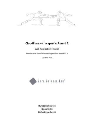 CloudFlare vs Incapsula: Round 2
Web Application Firewall
Comparative Penetration Testing Analysis Report v1.0
October, 2013

Humberto Cabrera
Gjoko Krstic
Stefan Petrushevski

 