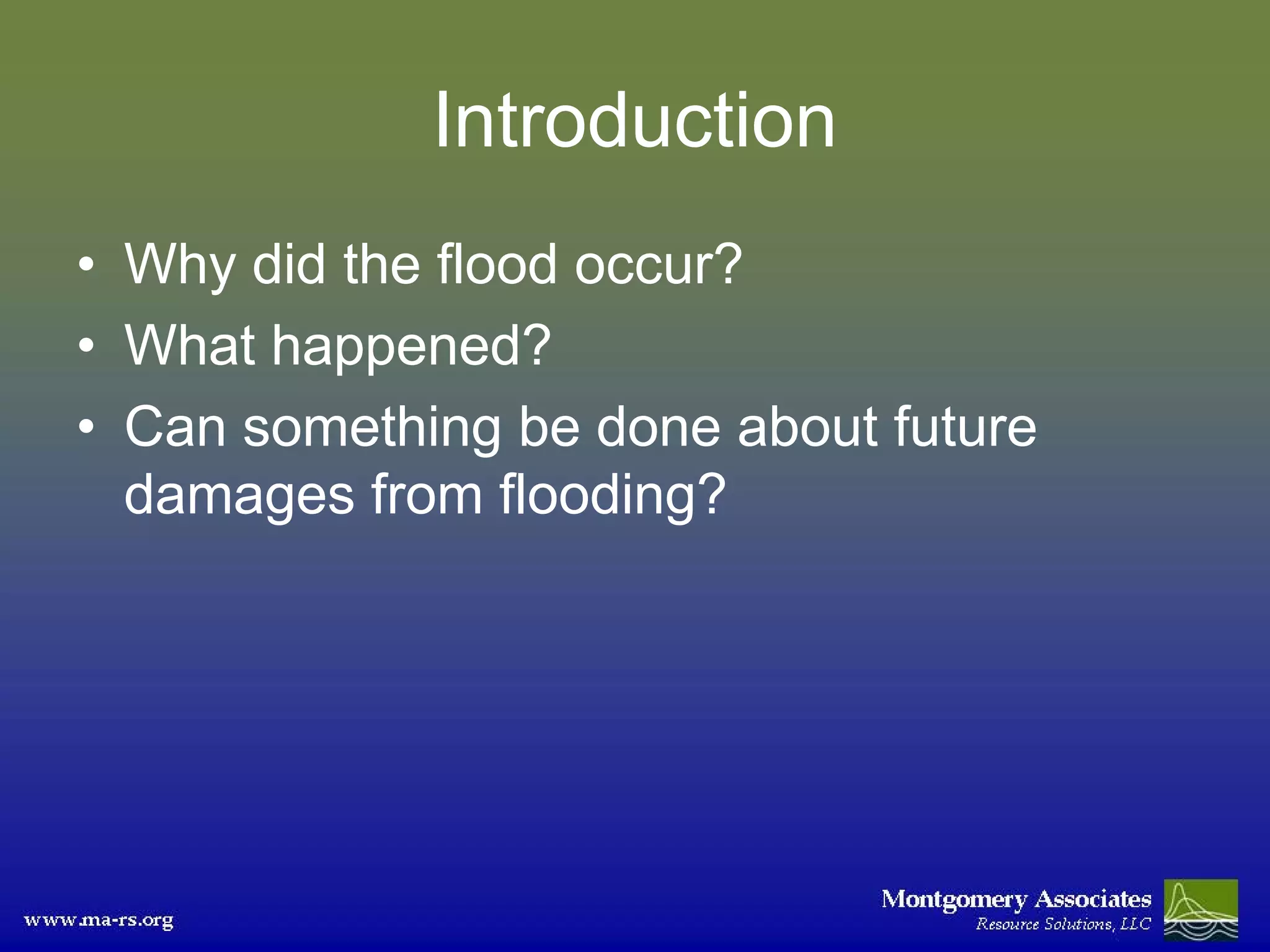 Introduction
• Why did the flood occur?
• What happened?
• Can something be done about future
  damages from flooding?
 